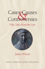 Cases, Causes and Controversies: Fifty Tales from the Law. James Wilson - James Wilson