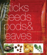 Sticks, Seeds, Pods & Leaves: A Cook's Guide to Culinary Herbs and Spices - Ian Hemphill, Elizabeth Hemphill