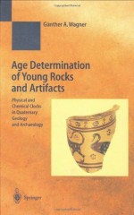 Age Determination of Young Rocks and Artifacts: Physical and Chemical Clocks in Quaternary Geology and Archaeology (Natural Science in Archaeology) - Gxfcnther A. Wagner, S. Schiegl