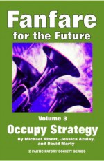 Fanfare for the Future, Volume 3: Occupy Strategy - Jessica Azulay, Michael Albert, David Marty