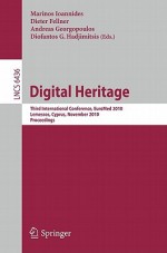 Digital Heritage: Third International Conference, EUROMED 2010 Lemessos, Cyprus, November 8-13, 2010 Proceedings - Marinos Ioannides, Dieter Fellner, Andreas Georgopoulos, Diofantos Hadjimitsis