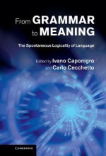 From Grammar to Meaning: The Spontaneous Logicality of Language - Ivano Caponigro, Carlo Cecchetto