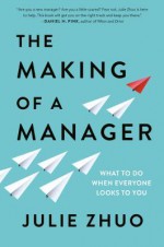 The Making of a Manager: What to Do When Everyone Looks to You - Julie Zhuo