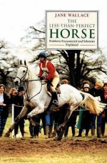 The Less Than Perfect Horse: Problems Encountered and Solutions Explained - Jane Wallace, Fiona Silver