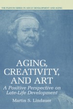 Aging, Creativity and Art: A Positive Perspective on Late-Life Development - Martin S. Lindauer