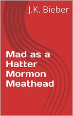 Mad as a Hatter Mormon Meathead - J.K. Bieber