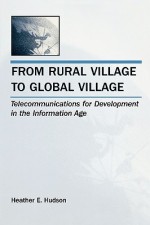 From Rural Village to Global Village: Telecommunications for Development in the Information Age - Heather E. Hudson