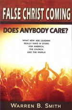 False Christ Coming: Does Anybody Care?: What New Age Leaders Really Have in Store for America, the Church, and the World - Warren Smith