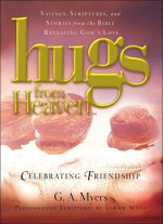 Hugs from Heaven: Celebrating Friendship: Sayings, Scriptures, and Stories from the Bible Revealing God's Love - G.A. Myers, LeAnn Weiss