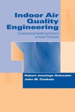 Indoor Air Quality Engineering: Environmental Health and Control of Indoor Pollutants - Robert Jennings Heinsohn, John M. Cimbala