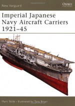 Imperial Japanese Navy Aircraft Carriers 1921-45 - Mark Stille, Tony Bryan