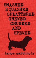 Smashed, Squashed, Splattered, Chewed, Chunked and Spewed - Lance Carbuncle