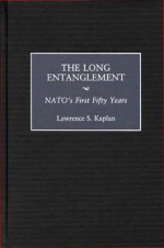 The Long Entanglement: The United States and NATO After Fifty Years - Lawrence S. Kaplan