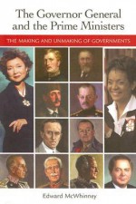 The Governor General and the Prime Ministers: The Making and Unmaking of Governments - Edward McWhinney