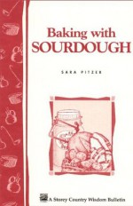 Baking with Sourdough: Storey Country Wisdom Bulletin A-50 - Sara Pitzer