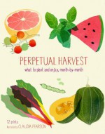 Perpetual Harvest: What to Plant and Enjoy, Month by Month - Mimi Luebbermann