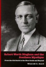 Robert Worth Bingham and the Southern Mystique: From the Old South to the New South and Beyond - William E. Ellis