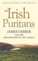 The Irish Puritans: James Ussher and the Reformation of the Church - Crawford Gribben