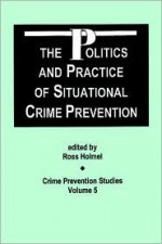 The Politics & Practice Of Situational Crime Prevention (Crime Prevention Studies Vol. 5) - Ross Homel, Holmel