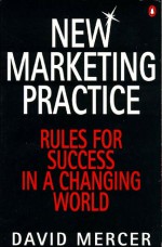 New Marketing Practice: Rules for Success in a Changing World - David Mercer