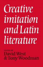 Creative Imitation and Latin Literature - David West, Tony Woodman