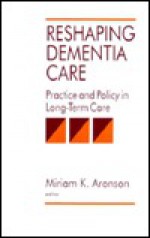 Reshaping Dementia Care: Practice and Policy in Long-Term Care - Miriam K. Aronson