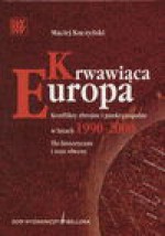 Krwawiąca Europa : konflikty zbrojne i punkty zapalne w latach 1990-2000 : tło historyczne i stan obecny - Maciej Kuczyński