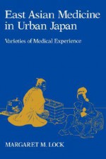 East Asian Medicine in Urban Japan: Varieties of Medical Experience - Margaret M. Lock