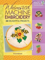 Whimsical Machine Embroidery: 38 Delightful Projects [With CDROM] - Ursula Michael