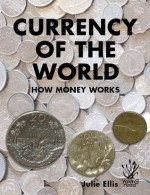 Currency of the World: How Money Works - Julie Ellis