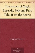 The Islands of Magic Legends, Folk and Fairy Tales from the Azores - Elsie Spicer Eells, E. L. Brock