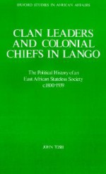 Clan Leaders and Colonial Chiefs in Lango: The Political History of an East African Stateless Society C. 1800-1939 - John Tosh, Tosh