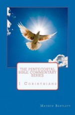 The Pentecostal Bible Commentary Series: 1 Corinthians - Mathew Bartlett