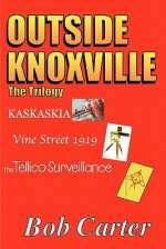 Outside Knoxville the Trilogy: Kaskaskia - Vine Street 1919 - The Tellico Surveillance - Bob Carter