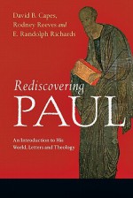 Rediscovering Paul: An Introduction to His World, Letters and Theology - David B. Capes, Rodney Reeves, E. Randolph Richards