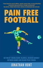 Pain Free Football: Get Rid Of Troublesome Injuries, Recover Quickly Between Games And Reach Peak Fitness (Somatics Exercises For Soccer Injury Rehabilitation, Performance And All-Round Wellbeing) - Jonathan Hunt