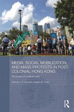 Media, Social Mobilisation and Mass Protests in Post-Colonial Hong Kong: The Power of a Critical Event - Francis L.F. Lee, Joseph M. Chan