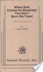 When God Comes for Breakfast You Don't Burn the Toast: A Play in One Act. - Gary Apple