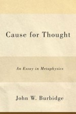 Cause for Thought: An Essay in Metaphysics - John W. Burbidge