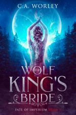 The Wolf King's Bride - C.A. Worley