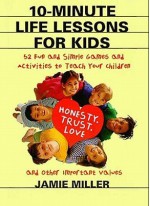 10-Minute Life Lessons for Kids: 52 Fun and Simple Games and Activities to Teach Your Child Honesty, Trust, Love, and Other Important Values - Jamie C. Miller