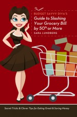 Budget Savvy Diva's Guide to Slashing Your Grocery Bill by 50% or More - Sara Lundberg