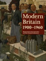 Modern Britain 1900-1960: Masterworks from Australian and New Zealand Collections - Ted Gott, Laurie Benson, Sophie Matthiesson