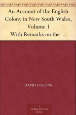 An Account of the English Colony in New South Wales, Volume 1 With Remarks on the Dispositions, Customs, Manners, Etc. of The Native Inhabitants of That ... From The Mss. of Lieutenant-Governor King. - David Collins