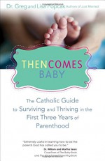 Then Comes Baby: The Catholic Guide to Surviving and Thriving in the First Three Years of Parenthood - Lisa Popcak, Gregory K. Popcak