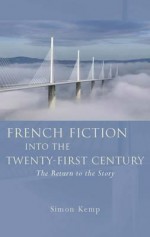 French Fiction into the Twenty-First Century: The Return to the Story - Simon Kemp