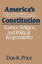 Americaus Unwritten Constitution: Science, Religion, and Political Responsibility - Don K. Price