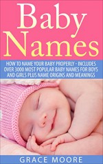 Baby Names: How To Name Your Baby Properly - Includes over 3000 Most Popular Baby Names for Boys And Girls Plus Name Origins And Meanings (Baby Names, Baby Names 2015, Baby Names With Meanings) - Grace Moore