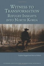 Witness to Transformation: Refugee Insights into North Korea - Marcus Noland, Stephan Haggard