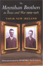The Moynihan Brothers in Peace and War 1909-1918: Their New Ireland - Michael Moynihan